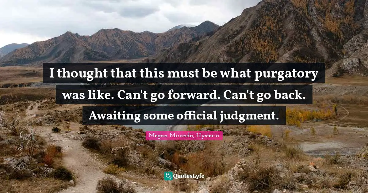 Purgatory Quotes: "I thought that this must be what purgatory was like. Can't go forward. Can't go back. Awaiting some official judgment."