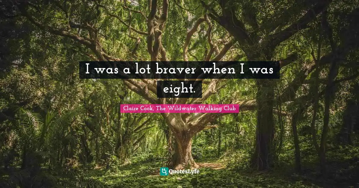 I was a lot braver when I was eight.