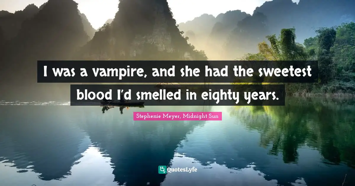 Romance Quotes: "I was a vampire, and she had the sweetest blood I’d smelled in eighty years."