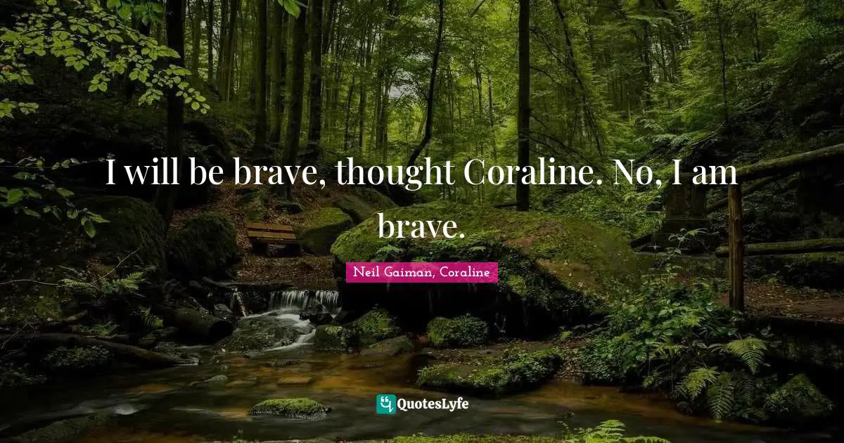 Neil Gaiman, Coraline Quotes: "I will be brave, thought Coraline. No, I am brave."