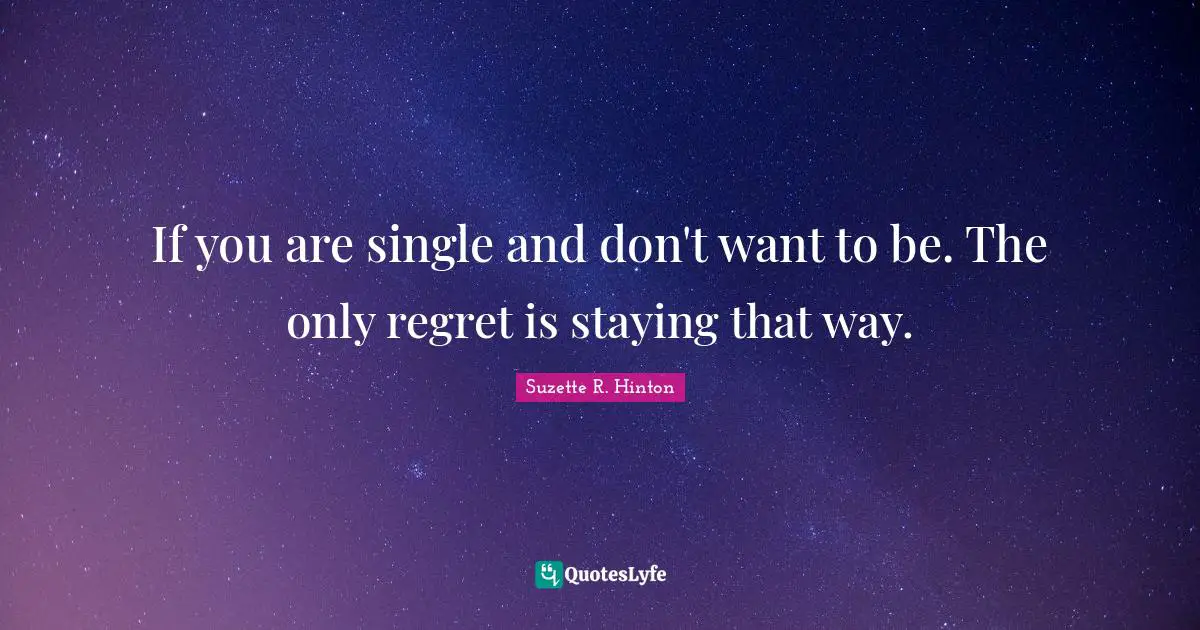 If you are single and don't want to be. The only regret is staying that way.