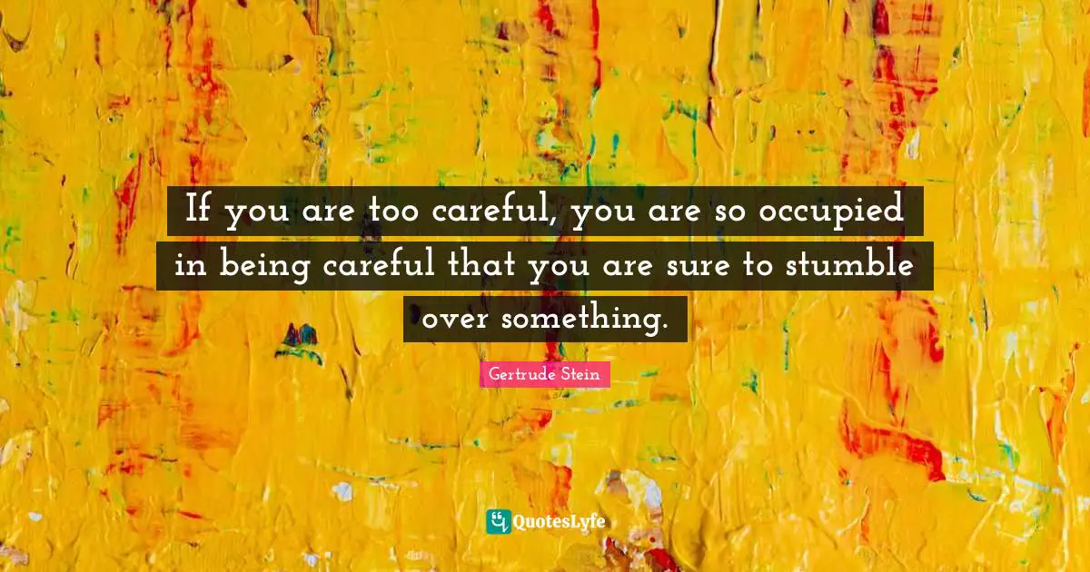 If you are too careful, you are so occupied in being careful that you are sure to stumble over something.