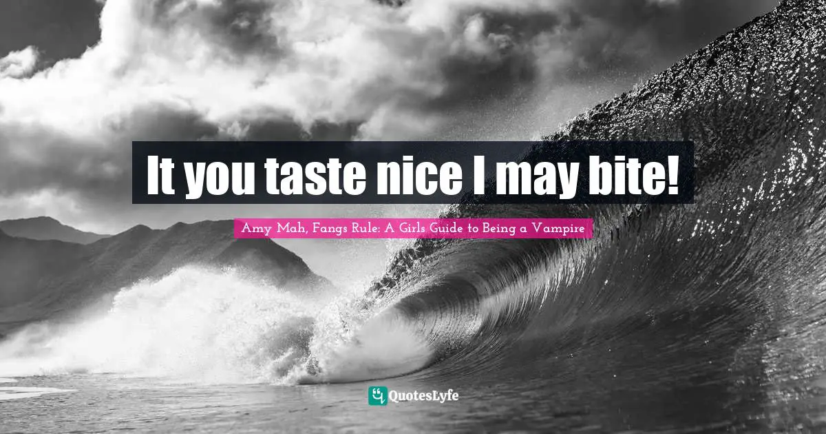 It you taste nice I may bite!