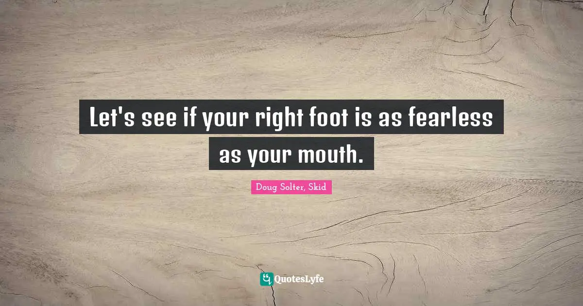 Doug Solter Quotes: "Let's see if your right foot is as fearless as your mouth."