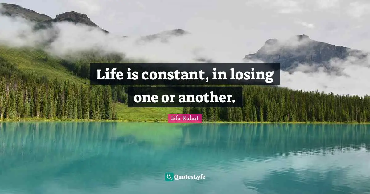 Life is constant, in losing one or another.