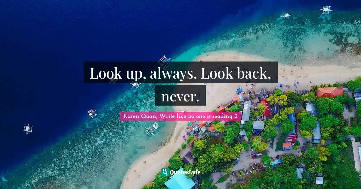 Look up, always. Look back, never.