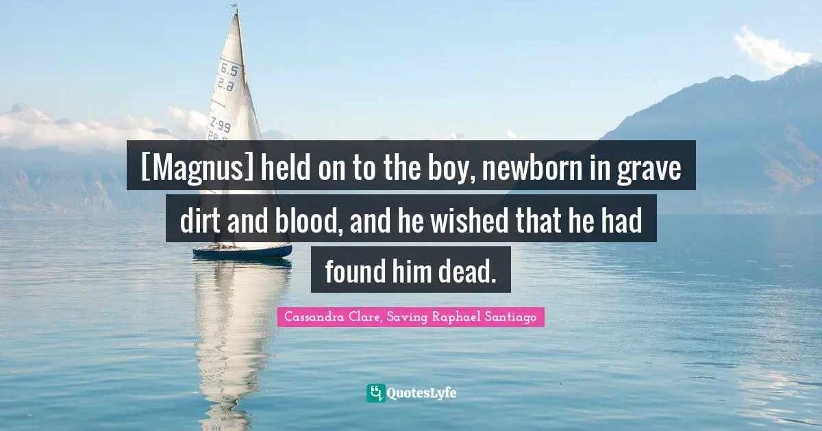 [Magnus] held on to the boy, newborn in grave dirt and blood, and he wished that he had found him dead.