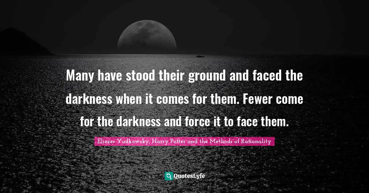 Eliezer Yudkowsky Quotes: "Many have stood their ground and faced the darkness when it comes for them. Fewer come for the darkness and force it to face them."