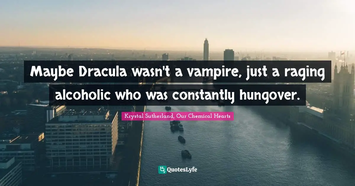 Maybe Dracula wasn't a vampire, just a raging alcoholic who was constantly hungover.