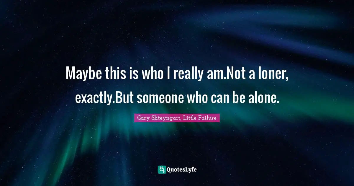 Loners Quotes: "Maybe this is who I really am.Not a loner, exactly.But someone who can be alone."