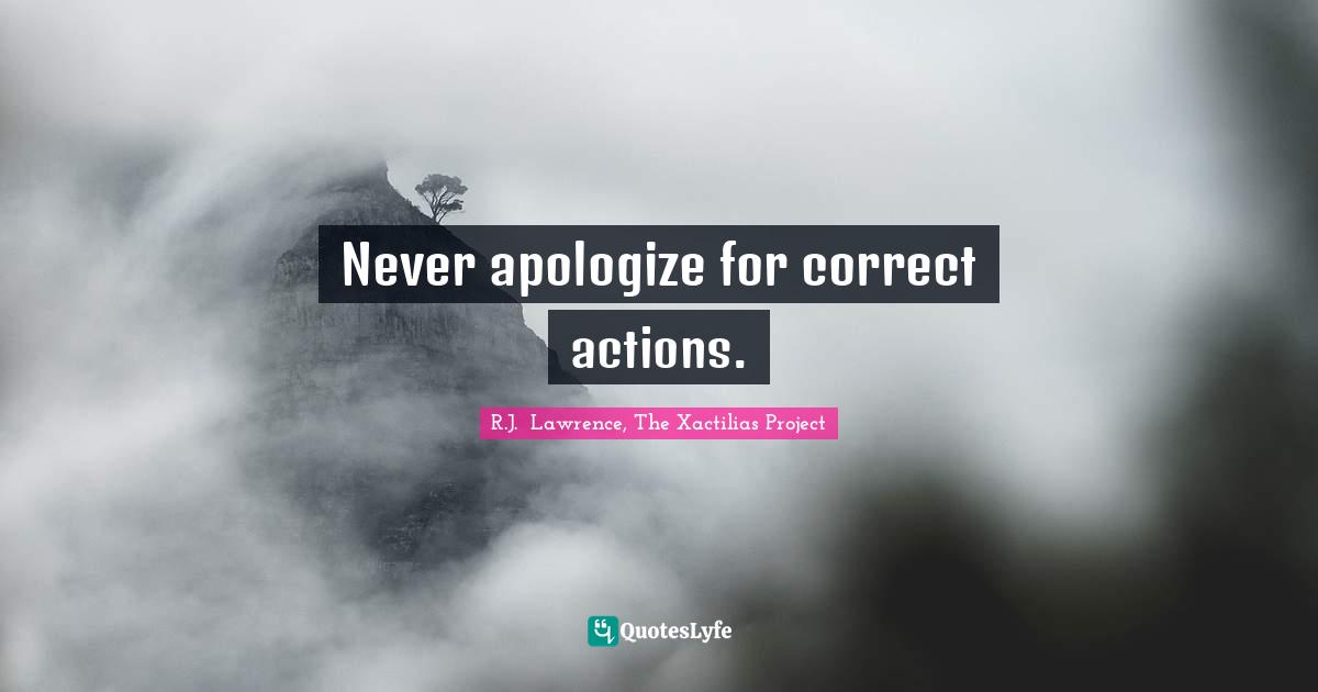 Never apologize for correct actions.