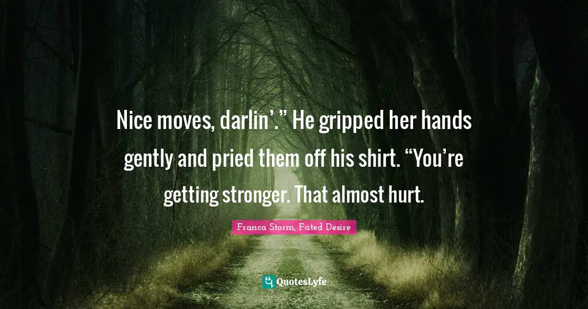 Werewolves Quotes: "Nice moves, darlin’.” He gripped her hands gently and pried them off his shirt. “You’re getting stronger. That almost hurt."