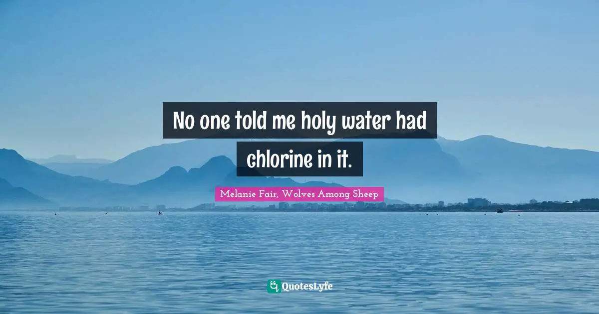 No one told me holy water had chlorine in it.