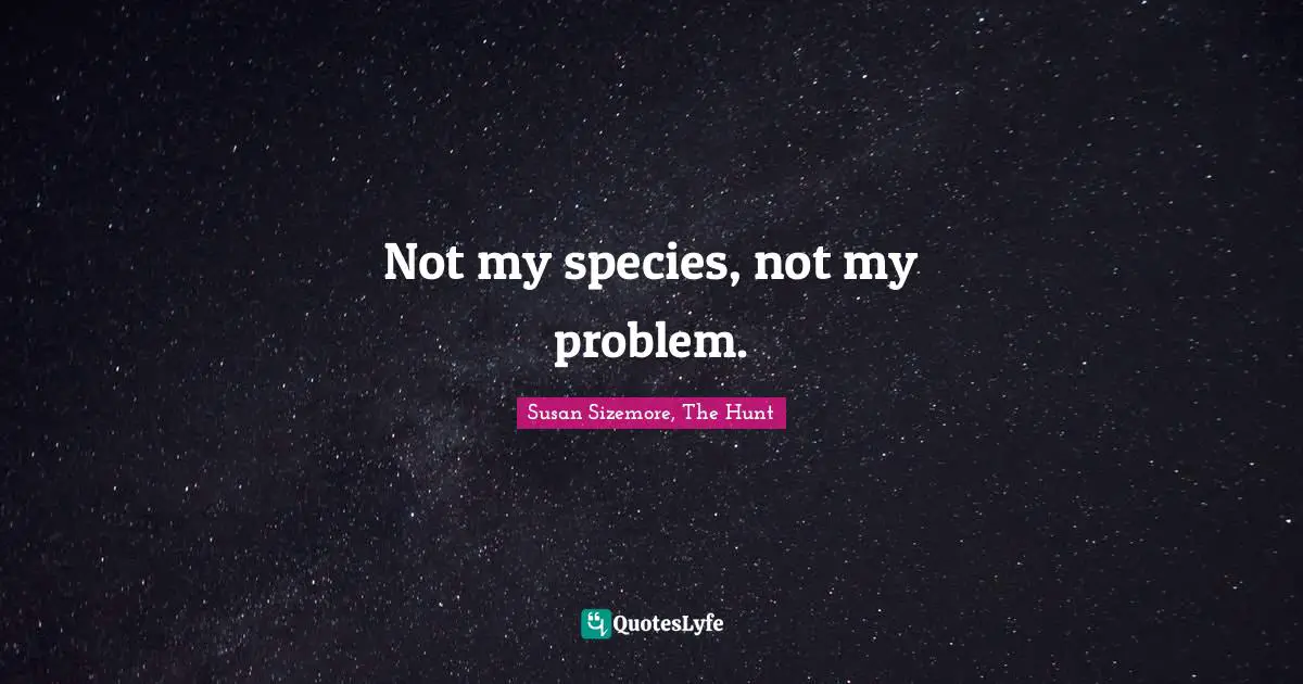 Not my species, not my problem.