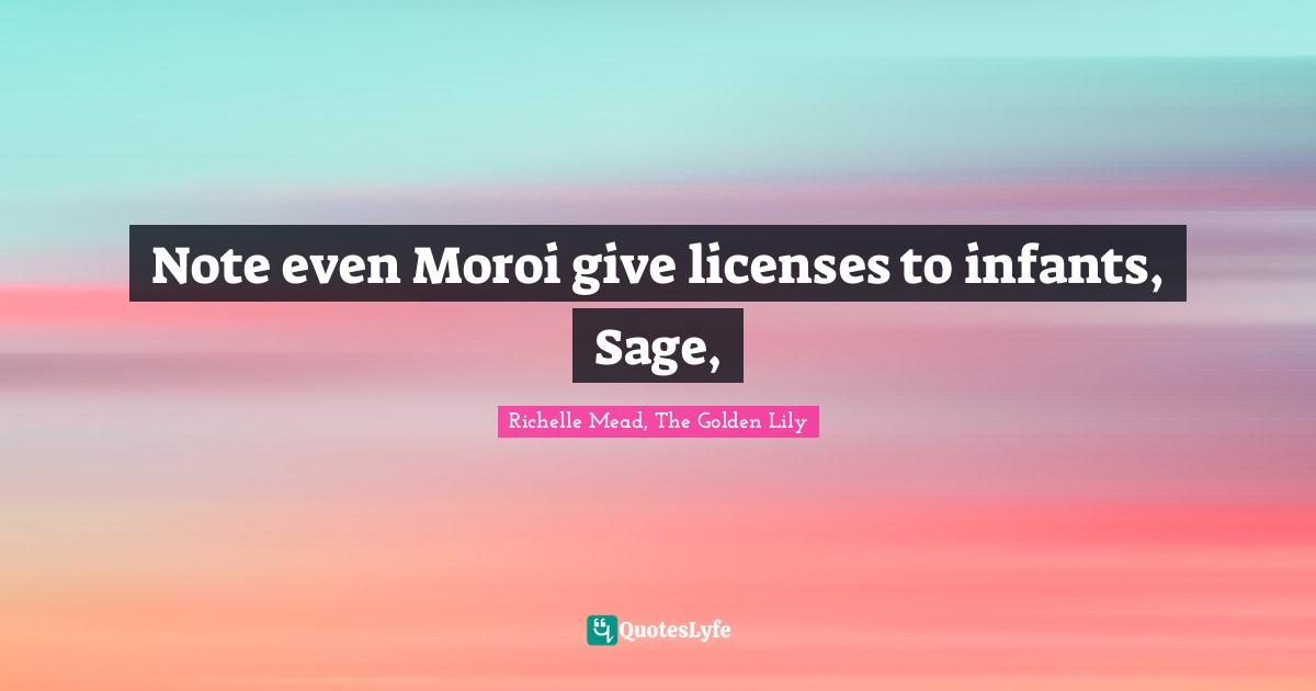 Note even Moroi give licenses to infants, Sage, 