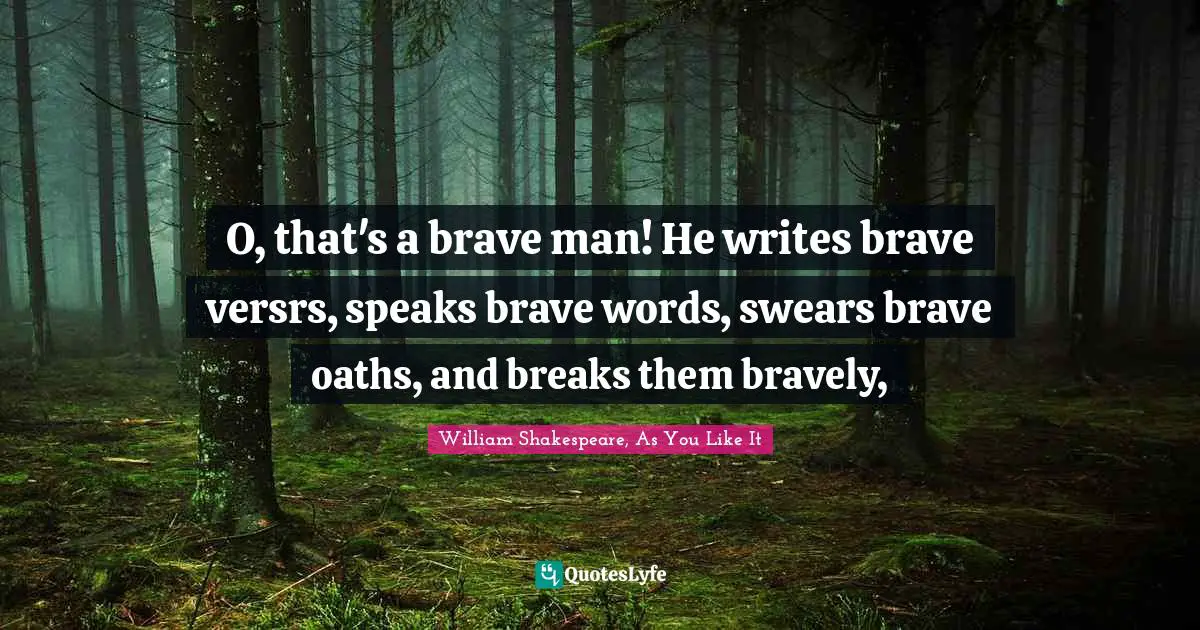 O, that's a brave man! He writes brave versrs, speaks brave words, swears brave oaths, and breaks them bravely, 