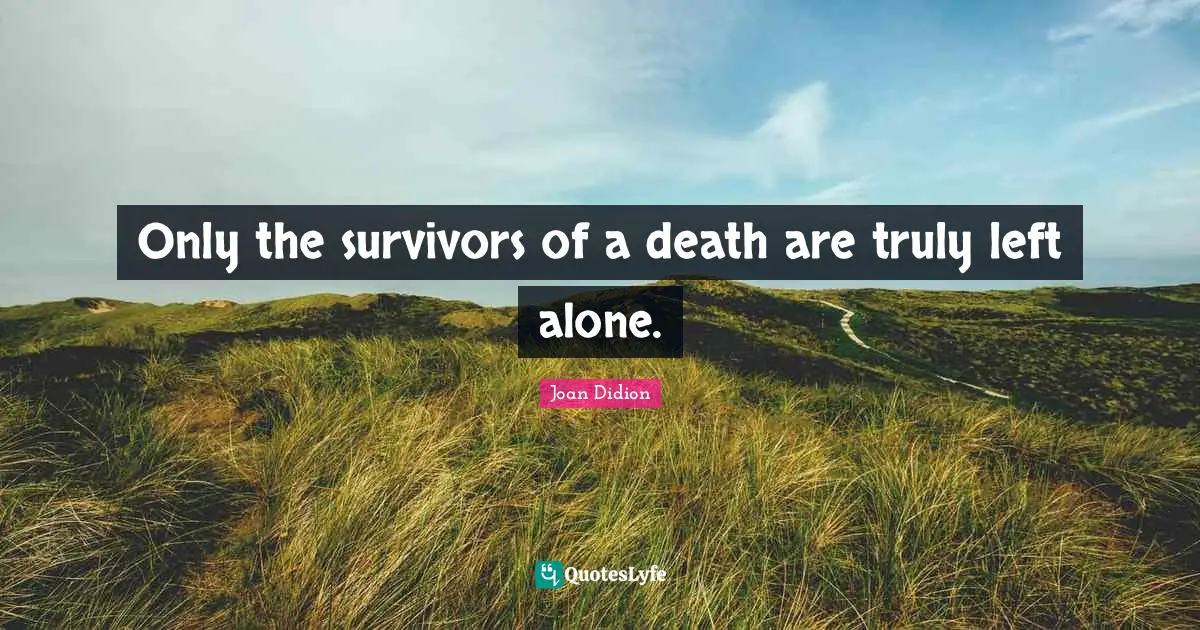 Only the survivors of a death are truly left alone.