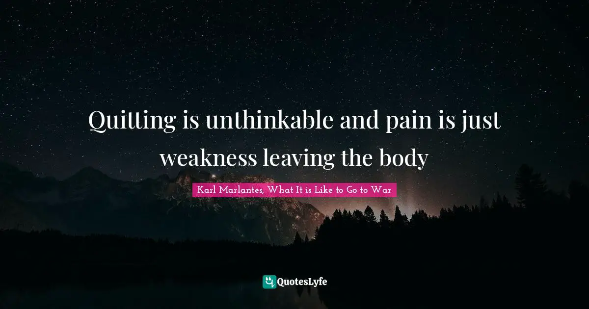 Quitting is unthinkable and pain is just weakness leaving the body