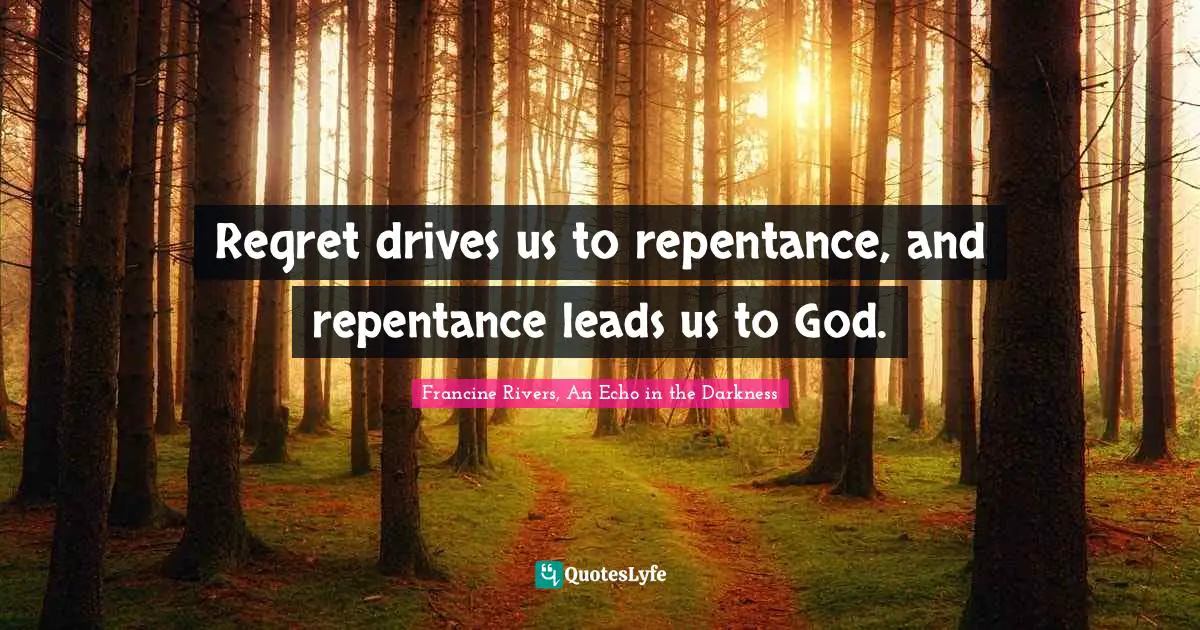 Regret drives us to repentance, and repentance leads us to God.
