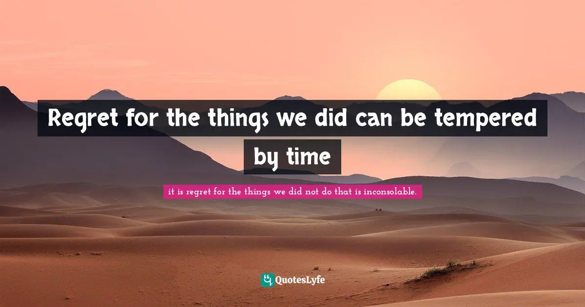 Regret for the things we did can be tempered by time