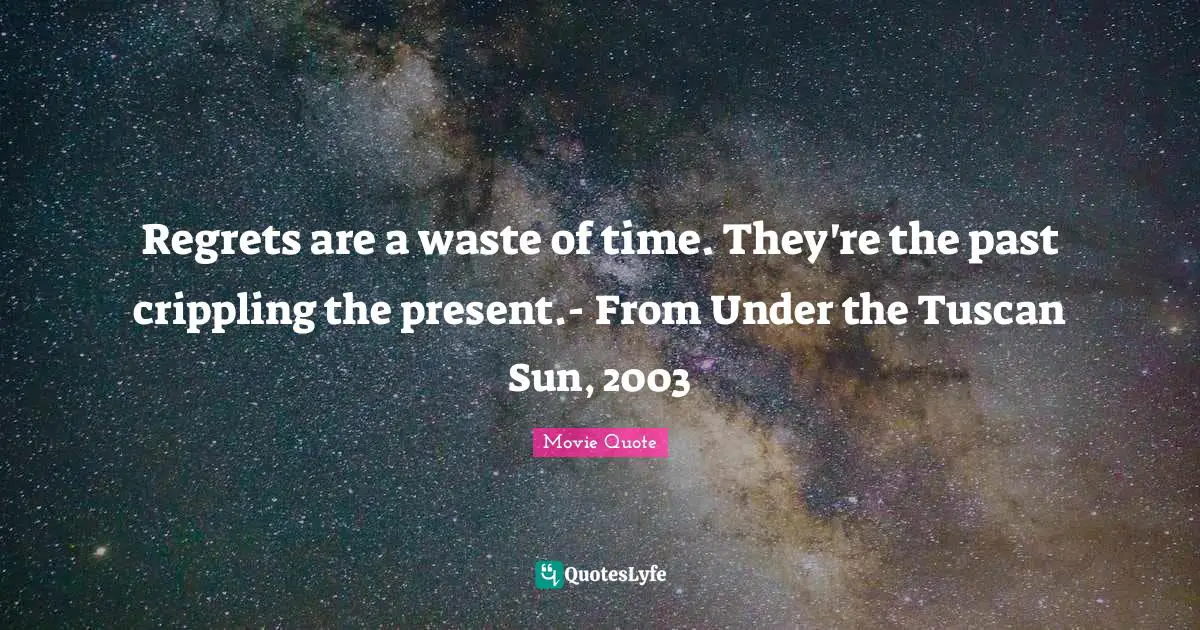 Regrets are a waste of time. They're the past crippling the present.- From Under the Tuscan Sun, 2003