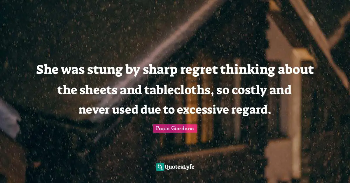She was stung by sharp regret thinking about the sheets and tablecloths, so costly and never used due to excessive regard.