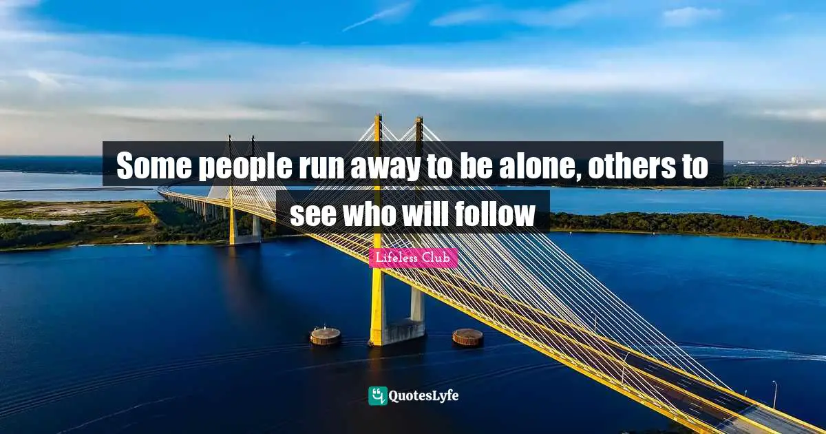 Some people run away to be alone, others to see who will follow