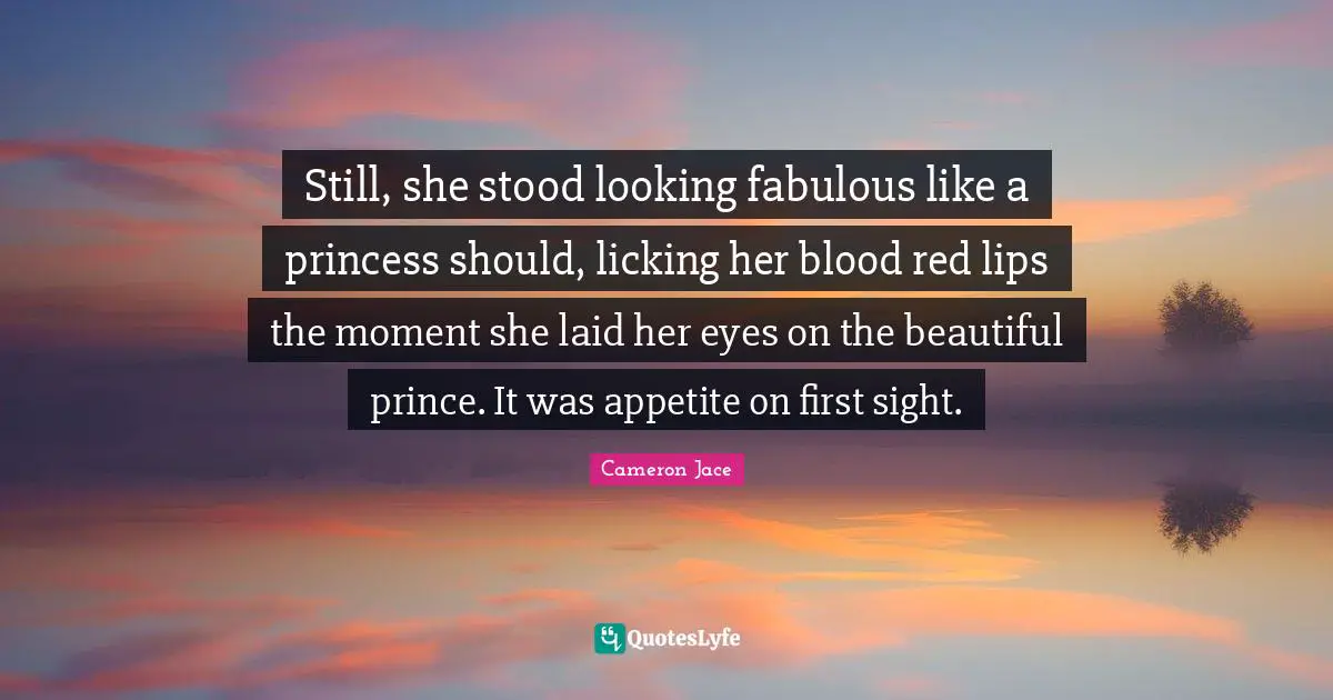 Still, she stood looking fabulous like a princess should, licking her blood red lips the moment she laid her eyes on the beautiful prince. It was appetite on first sight.