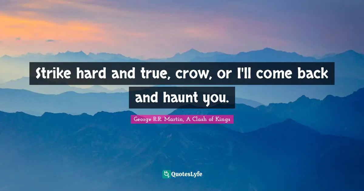 Strike hard and true, crow, or I'll come back and haunt you.