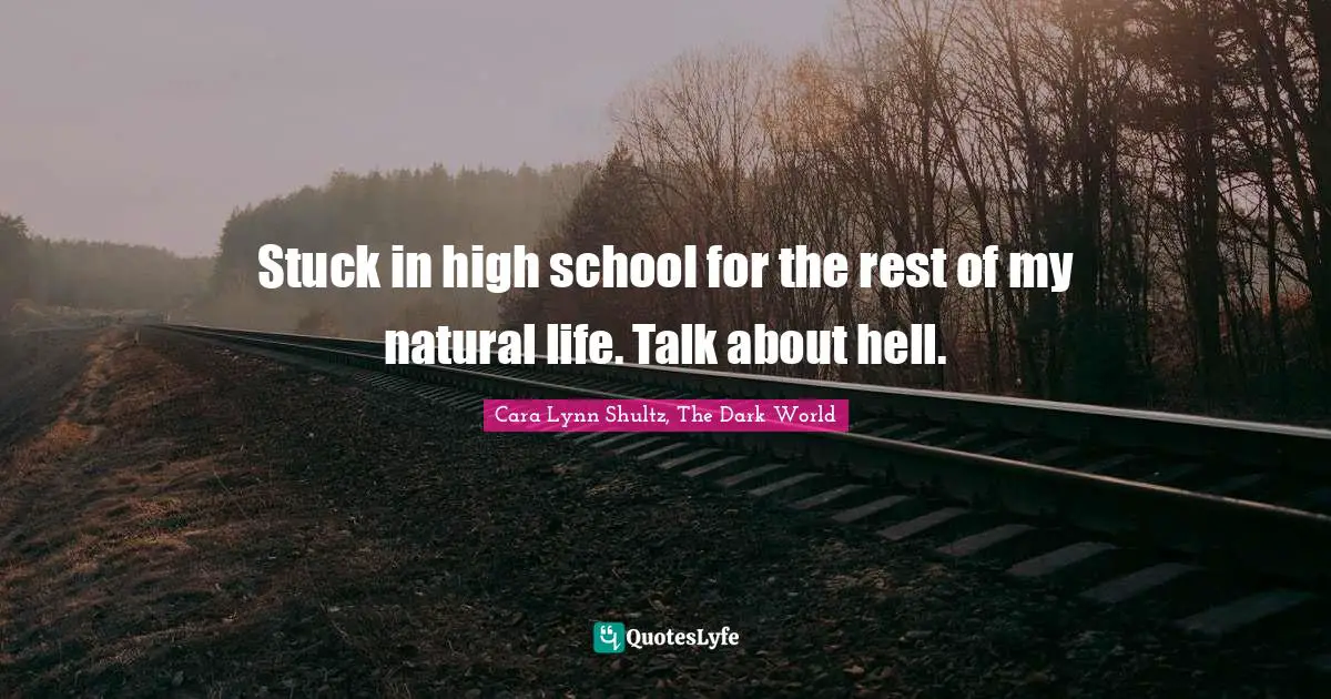 Stuck in high school for the rest of my natural life. Talk about hell.