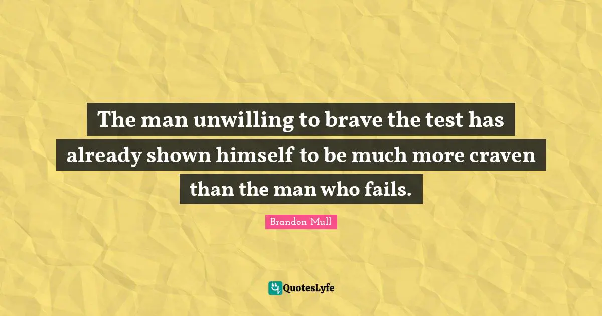 The man unwilling to brave the test has already shown himself to be much more craven than the man who fails.