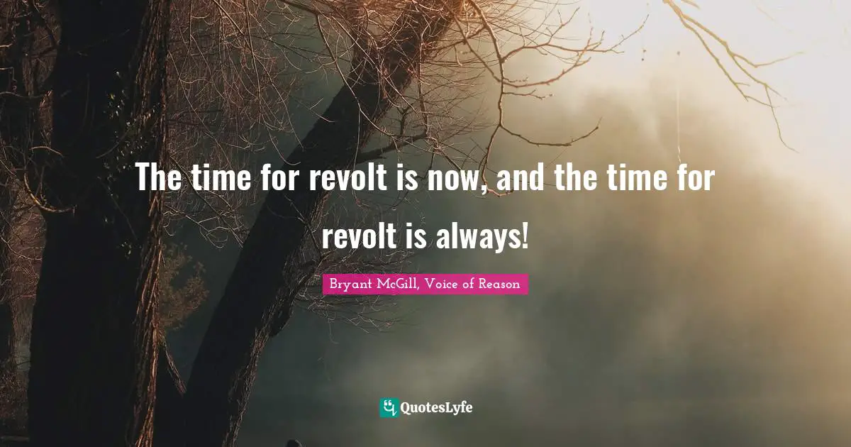 The time for revolt is now, and the time for revolt is always!