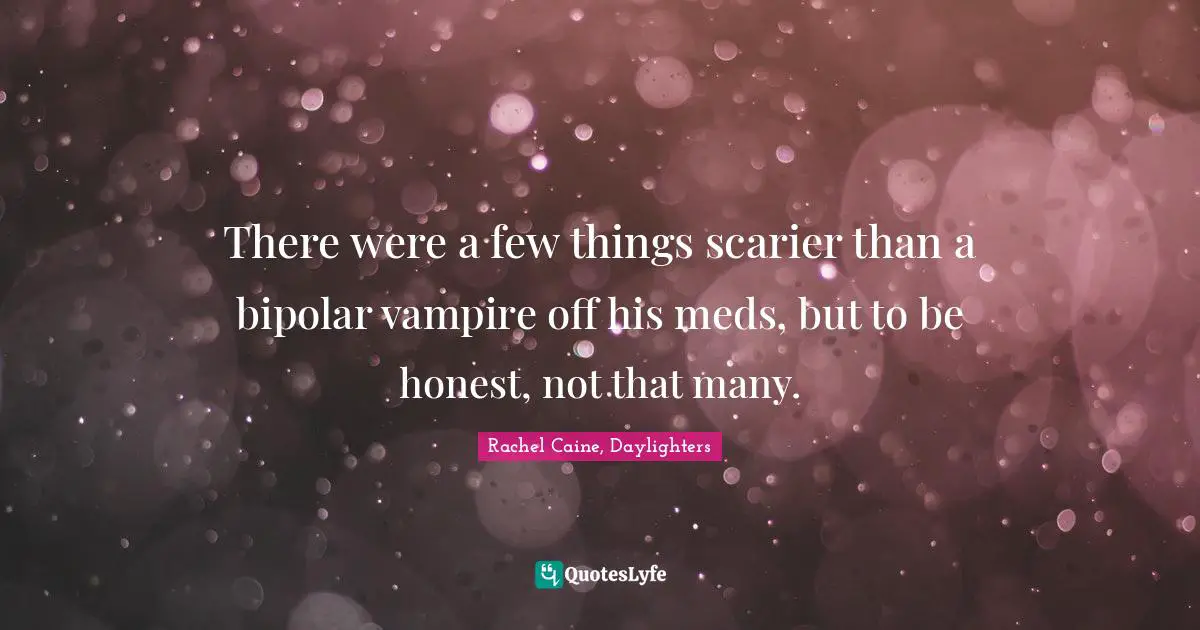 There were a few things scarier than a bipolar vampire off his meds, but to be honest, not that many.
