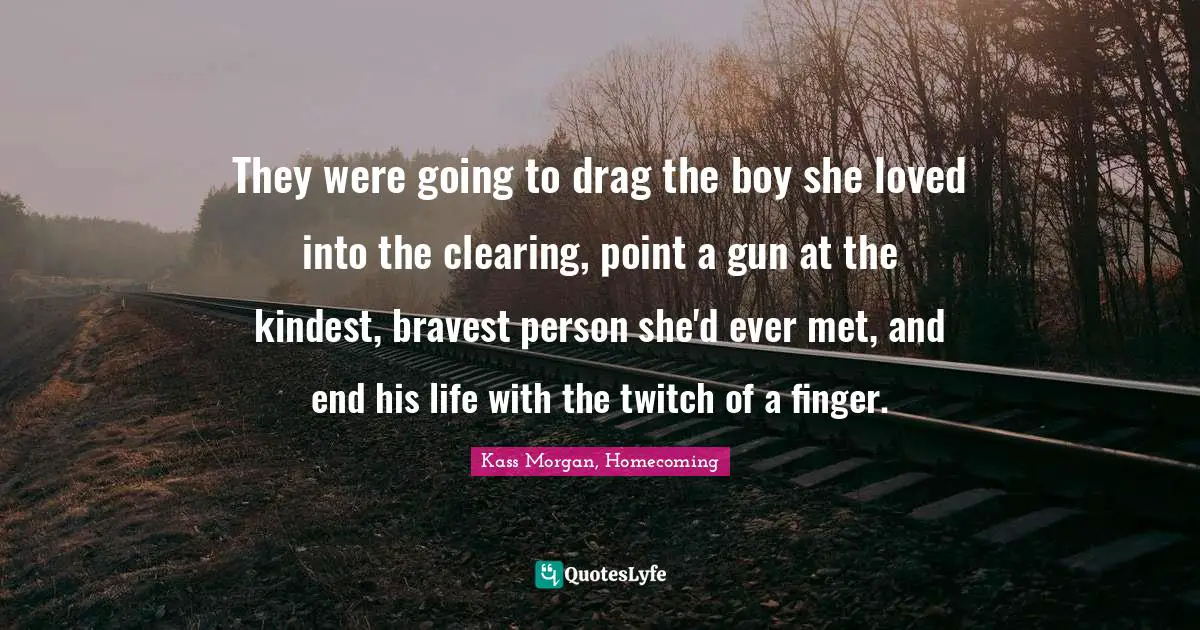 They were going to drag the boy she loved into the clearing, point a gun at the kindest, bravest person she'd ever met, and end his life with the twitch of a finger.