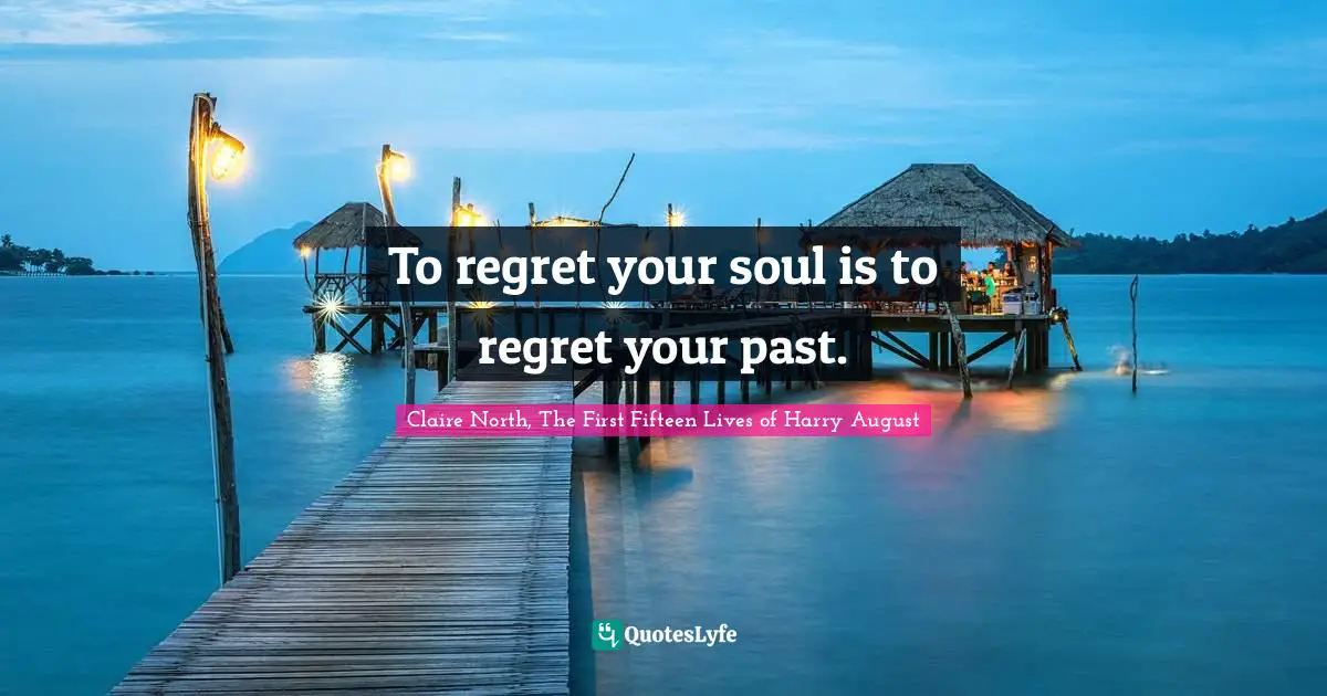 To regret your soul is to regret your past.