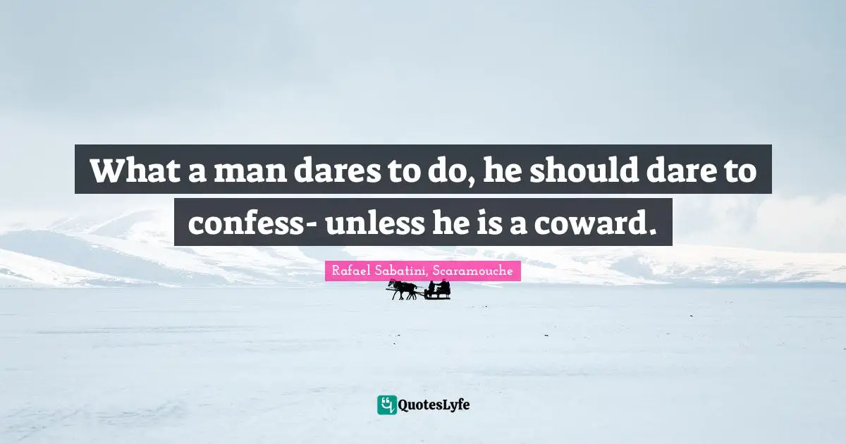 Your Actions Quotes: "What a man dares to do, he should dare to confess- unless he is a coward."
