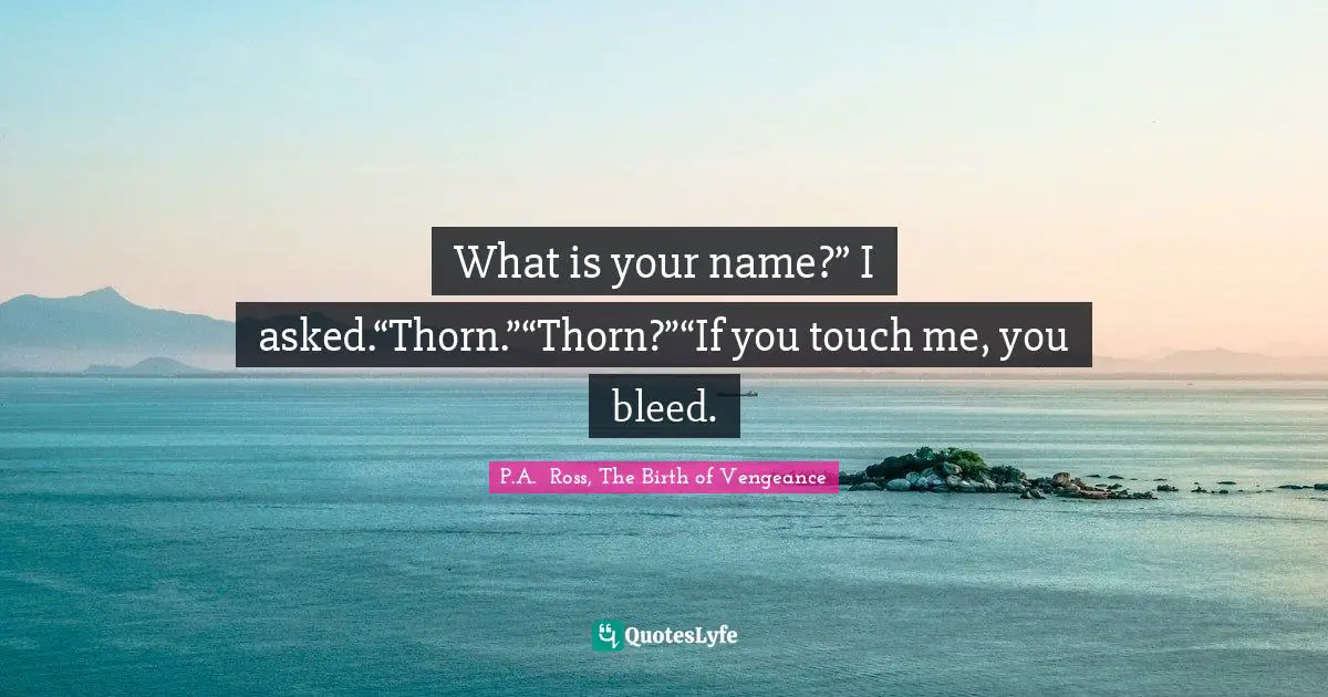 What is your name?” I asked.“Thorn.”“Thorn?”“If you touch me, you bleed.