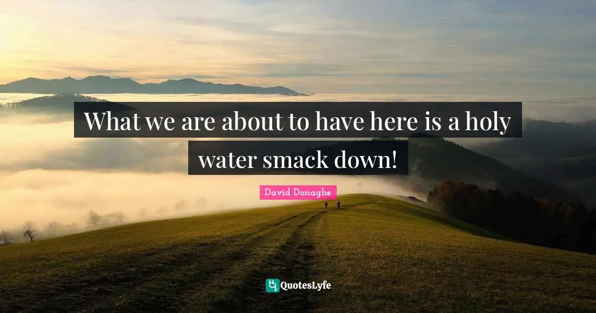 What we are about to have here is a holy water smack down!