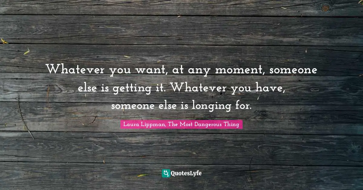 Jealously Quotes: "Whatever you want, at any moment, someone else is getting it. Whatever you have, someone else is longing for."