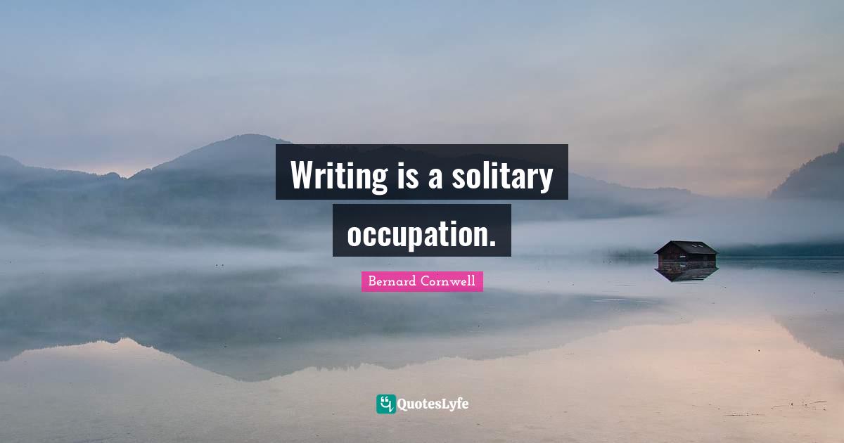 Writing is a solitary occupation.