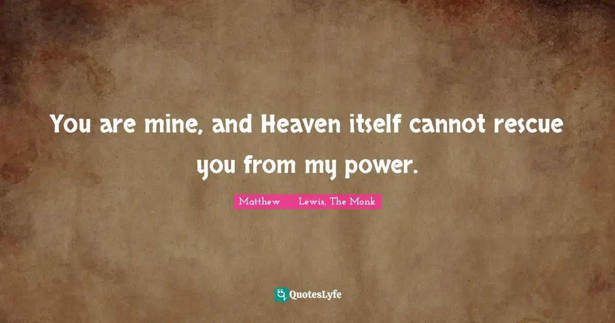 You are mine, and Heaven itself cannot rescue you from my power.