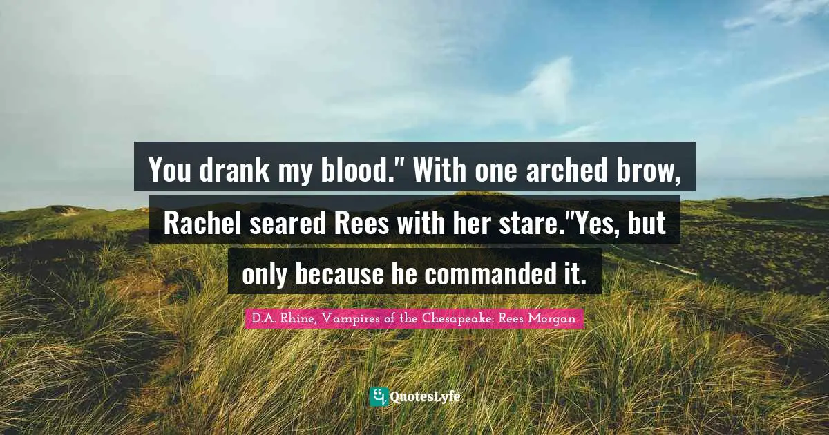 You drank my blood." With one arched brow, Rachel seared Rees with her stare."Yes, but only because he commanded it.