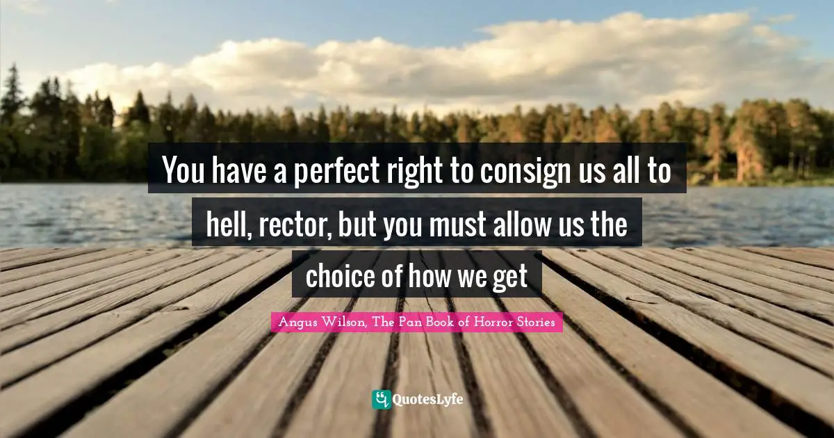 You have a perfect right to consign us all to hell, rector, but you must allow us the choice of how we get