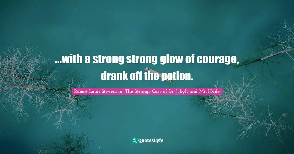 ...with a strong strong glow of courage, drank off the potion.