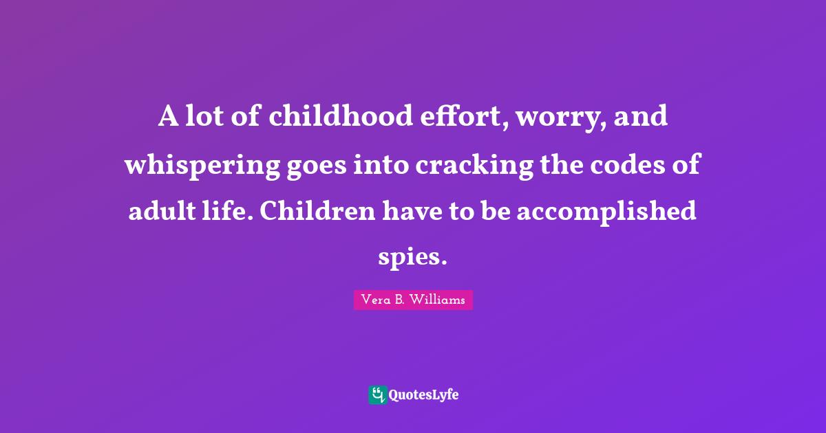A lot of childhood effort, worry, and whispering goes into cracking the codes of adult life. Children have to be accomplished spies.