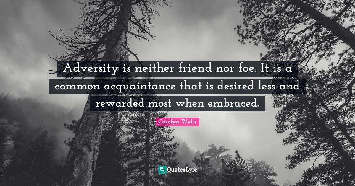 Adversity Is Neither Friend Nor Foe It Is A Common Acquaintance That Quote By Carolyn Wells Quoteslyfe