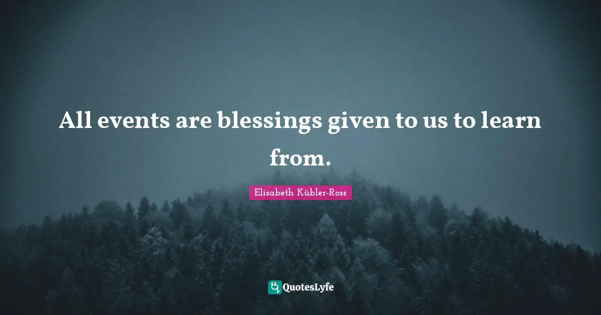 All events are blessings given to us to learn from.