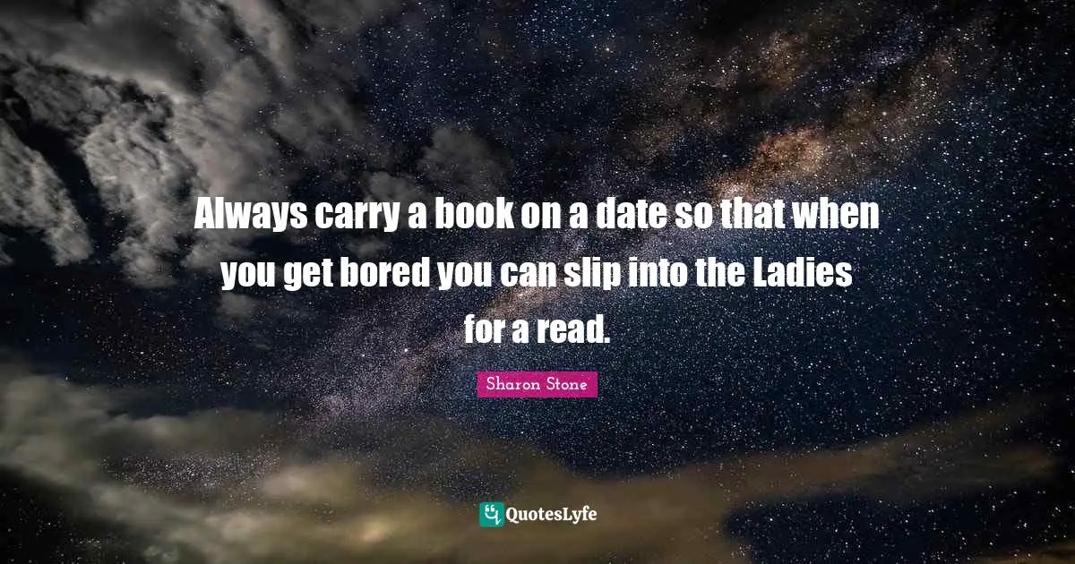 Always carry a book on a date so that when you get bored you can slip into the Ladies for a read.