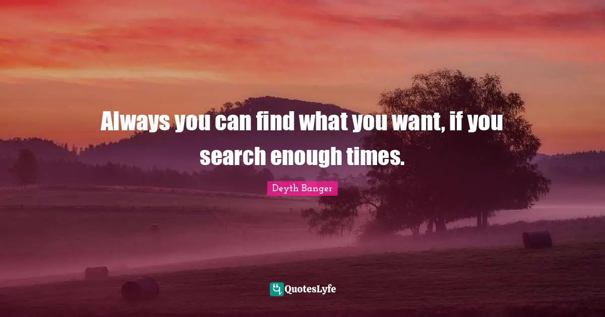 Deyth Banger Quotes: Always you can find what you want, if you search enough times.