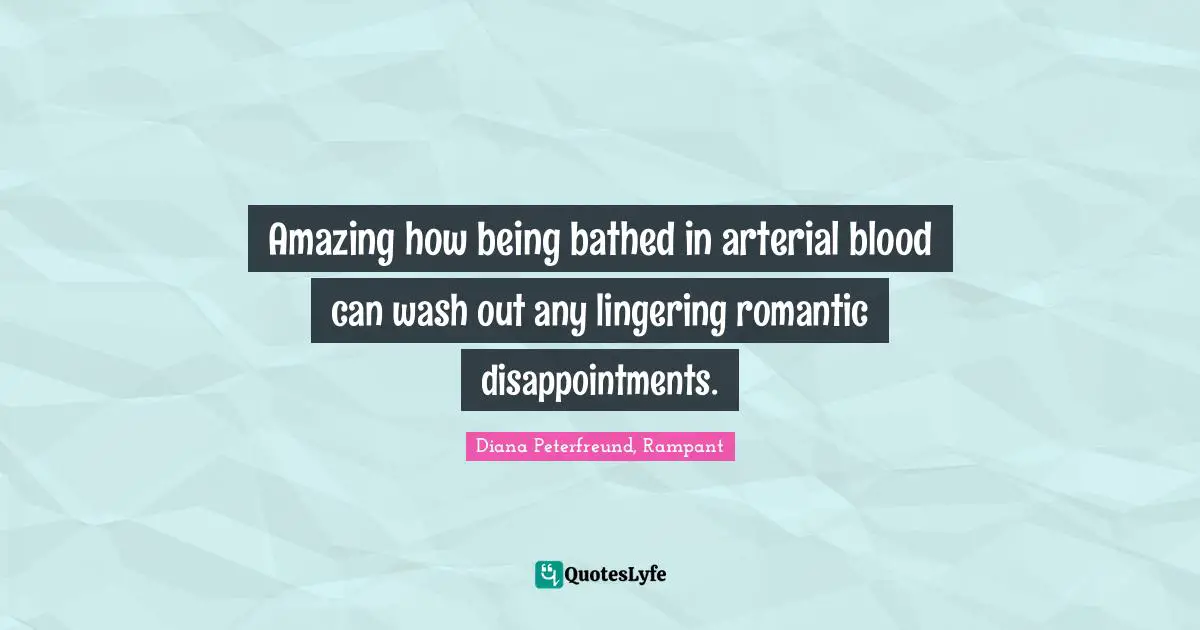 Amazing how being bathed in arterial blood can wash out any lingering romantic disappointments.